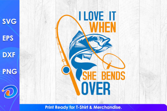 I Love It When She Bends Over Fishing Graphics & T-Shirt Designs